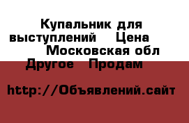 Купальник для выступлений  › Цена ­ 14 000 - Московская обл. Другое » Продам   